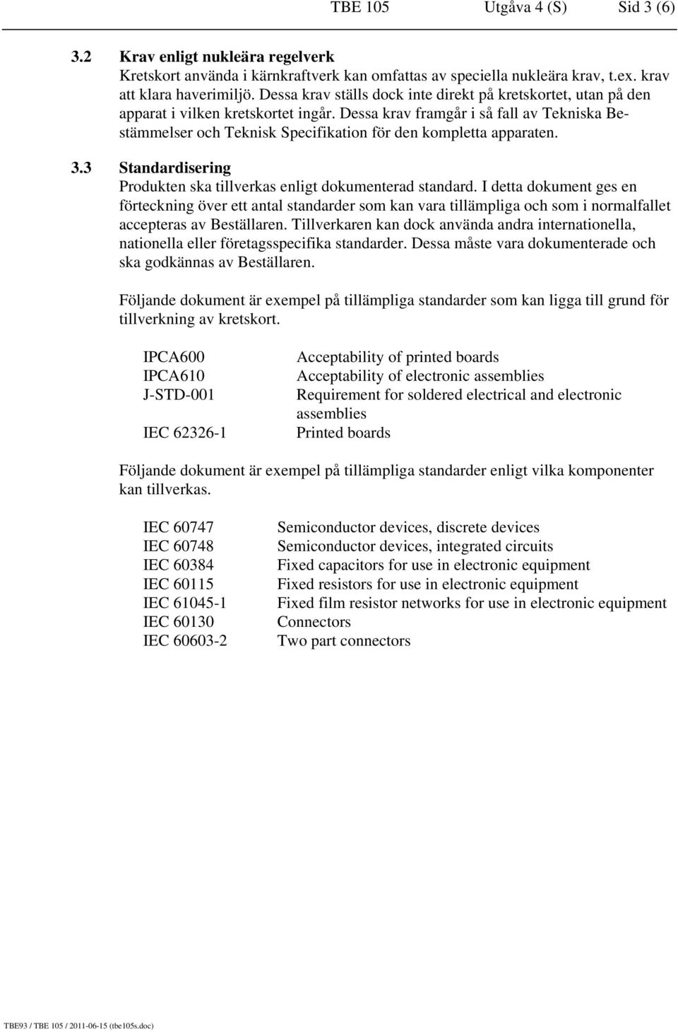 Dessa krav framgår i så fall av Tekniska Bestämmelser och Teknisk Specifikation för den kompletta apparaten. 3.3 Standardisering Produkten ska tillverkas enligt dokumenterad standard.