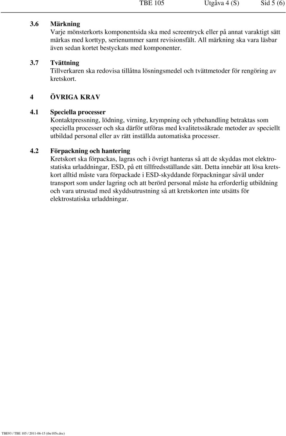 1 Speciella processer Kontaktpressning, lödning, virning, krympning och ytbehandling betraktas som speciella processer och ska därför utföras med kvalitetssäkrade metoder av speciellt utbildad