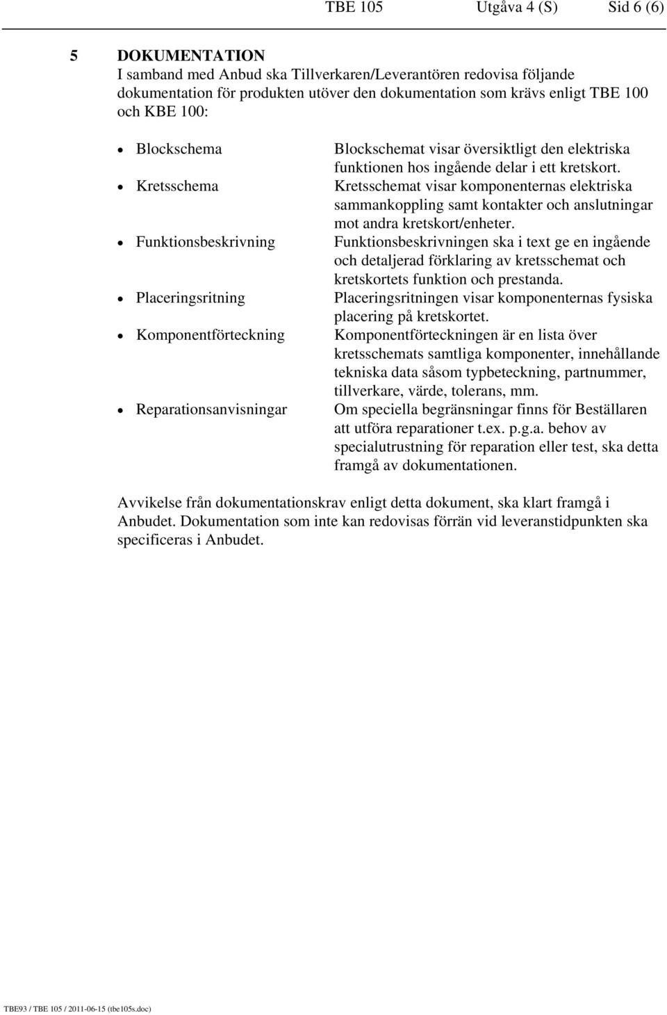 kretskort. Kretsschemat visar komponenternas elektriska sammankoppling samt kontakter och anslutningar mot andra kretskort/enheter.