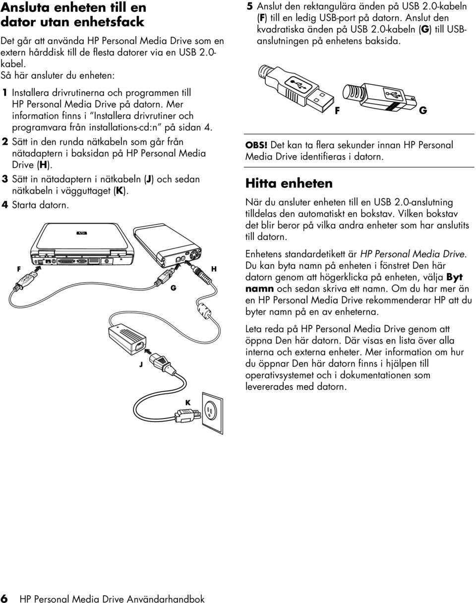 Mer information finns i Installera drivrutiner och programvara från installations-cd:n på sidan 4. 2 Sätt in den runda nätkabeln som går från nätadaptern i baksidan på HP Personal Media Drive (H).