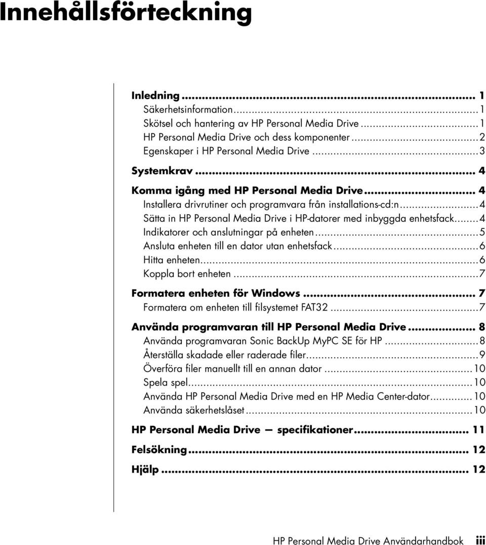 ..4 Indikatorer och anslutningar på enheten...5 Ansluta enheten till en dator utan enhetsfack...6 Hitta enheten...6 Koppla bort enheten...7 Formatera enheten för Windows.