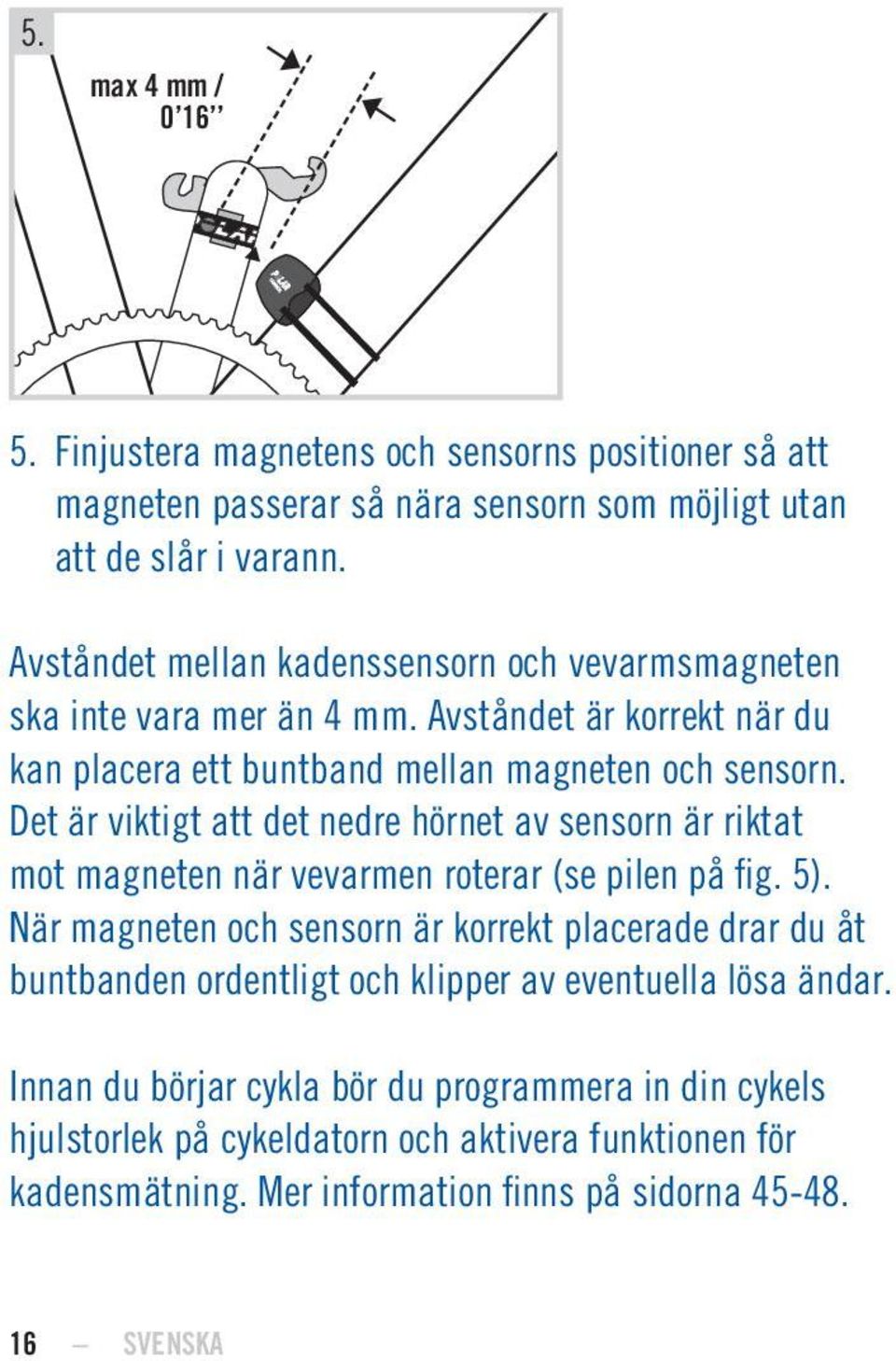 Det är viktigt att det nedre hörnet av sensorn är riktat mot magneten när vevarmen roterar (se pilen på fig. 5).