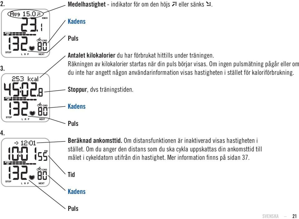 Om ingen pulsmätning pågår eller om du inte har angett någon användarinformation visas hastigheten i stället för kaloriförbrukning. Stoppur, dvs träningstiden.