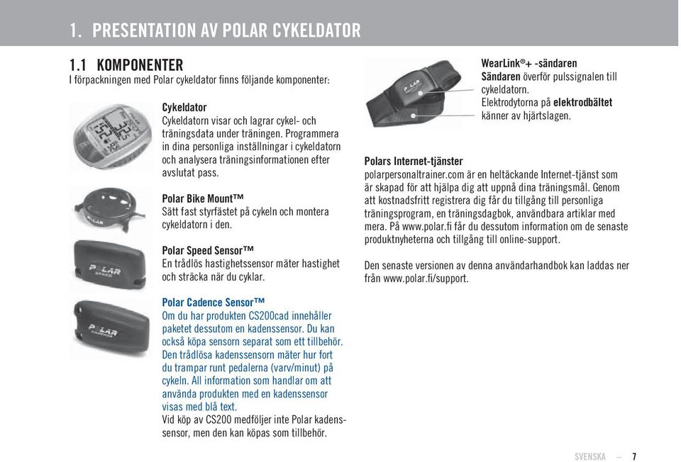 Polar Speed Sensor En trådlös hastighetssensor mäter hastighet och sträcka när du cyklar. WearLink + -sändaren Sändaren överför pulssignalen till cykeldatorn.