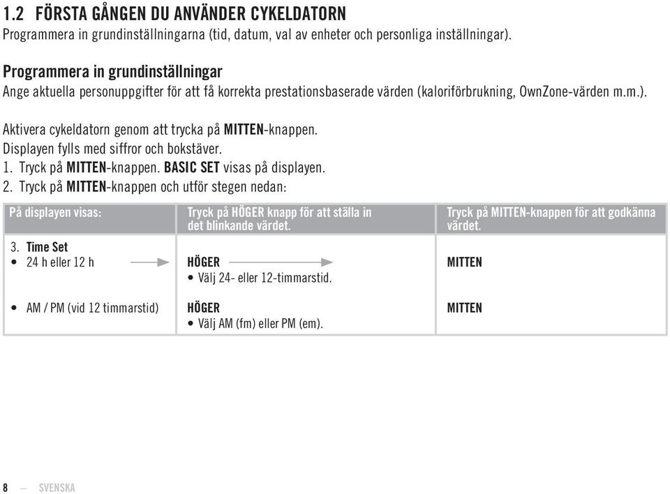 Aktivera cykeldatorn genom att trycka på -knappen. Displayen fylls med siffror och bokstäver. 1. Tryck på -knappen. BASIC SET visas på displayen. 2.