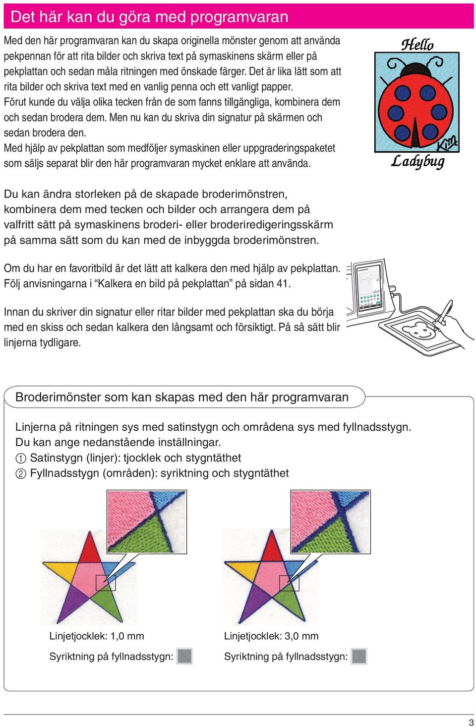 Förut kunde du välja olika tecken från de som fanns tillgängliga, kombinera dem och sedan brodera dem. Men nu kan du skriva din signatur på skärmen och sedan brodera den.