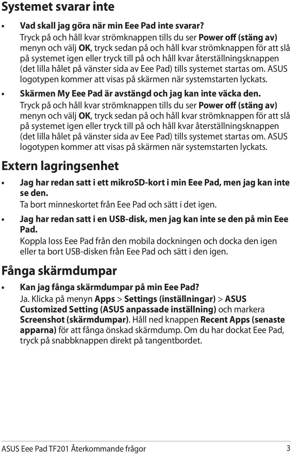 återställningsknappen (det lilla hålet på vänster sida av Eee Pad) tills systemet startas om. ASUS logotypen kommer att visas på skärmen när systemstarten lyckats.