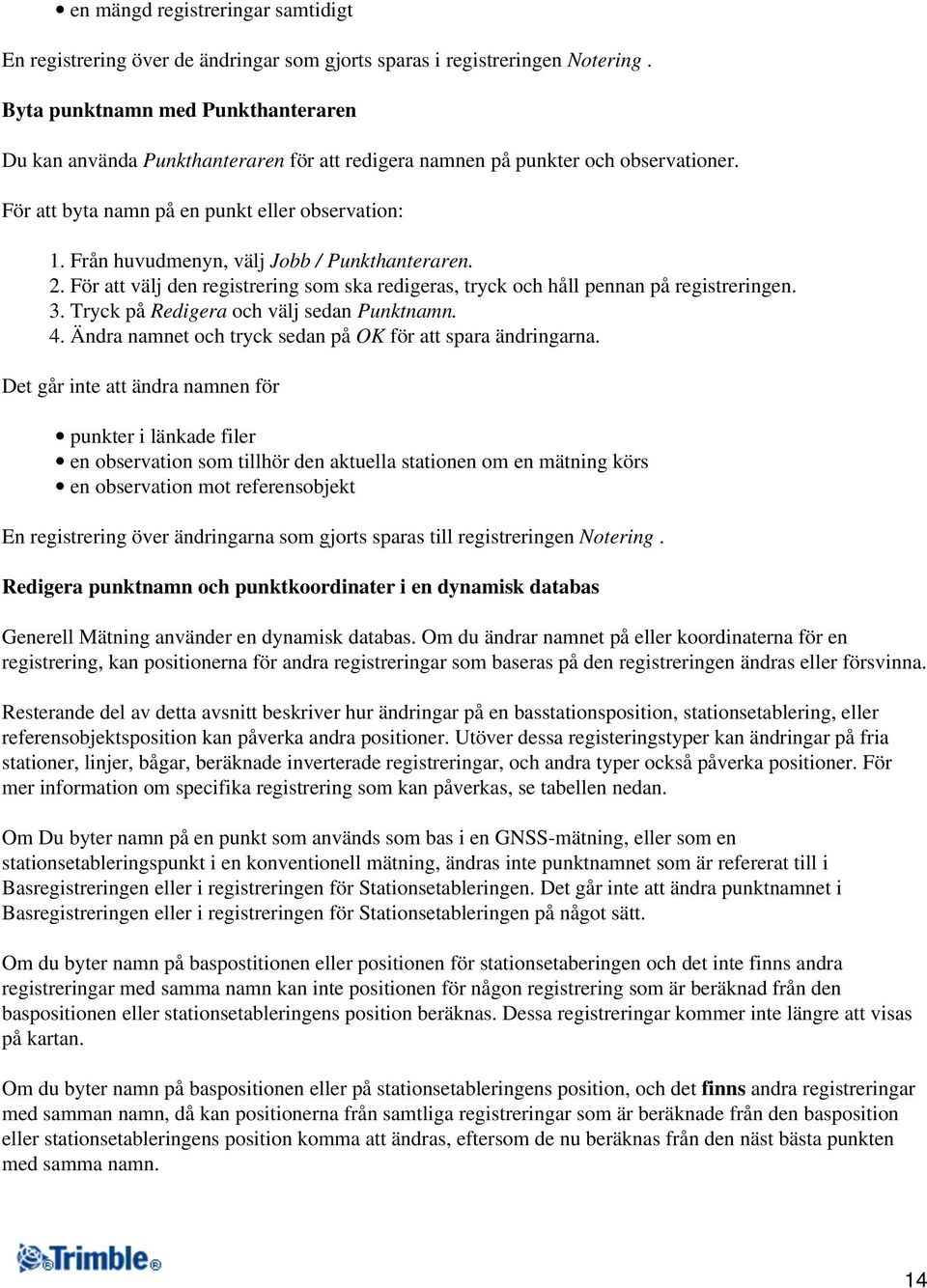 Från huvudmenyn, välj Jobb / Punkthanteraren. 2. För att välj den registrering som ska redigeras, tryck och håll pennan på registreringen. 3. Tryck på Redigera och välj sedan Punktnamn. 4.