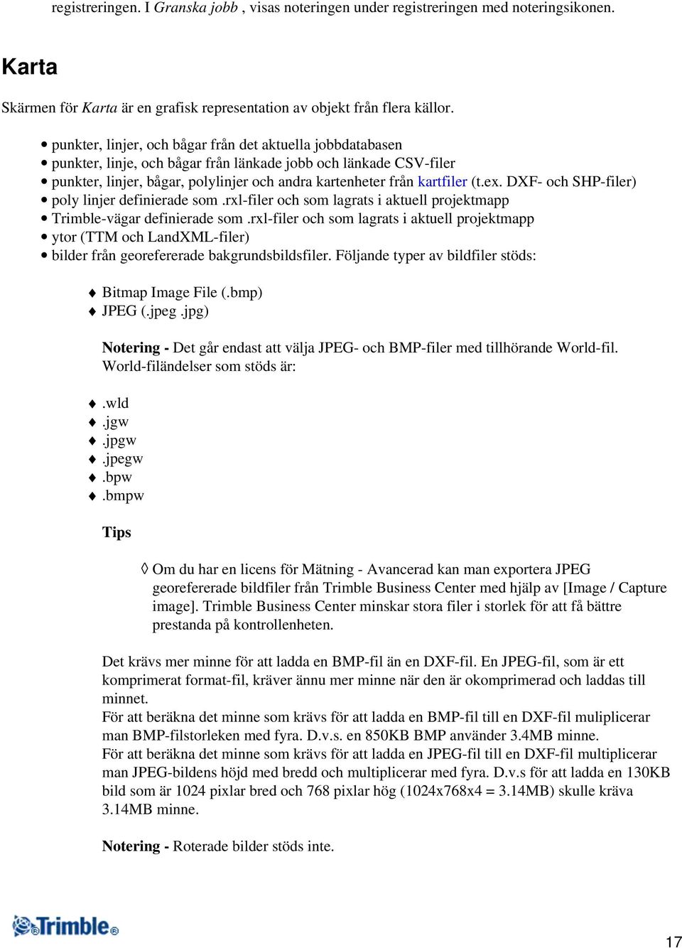 ex. DXF- och SHP-filer) poly linjer definierade som.rxl-filer och som lagrats i aktuell projektmapp Trimble-vägar definierade som.