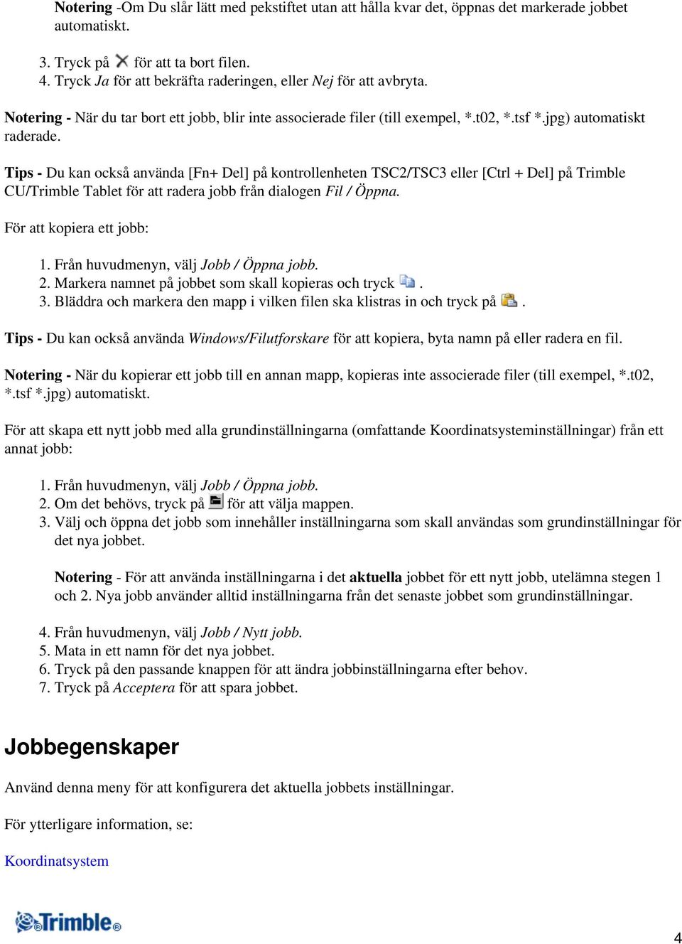 Tips - Du kan också använda [Fn+ Del] på kontrollenheten TSC2/TSC3 eller [Ctrl + Del] på Trimble CU/Trimble Tablet för att radera jobb från dialogen Fil / Öppna. För att kopiera ett jobb: 1.