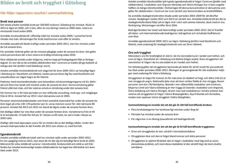 Anmälda misshandelsbrott i offentlig miljö har minskat sedan 2009, i synnerhet brott riktade mot män. Minskningen för brott med kvinnor som offer är mindre.