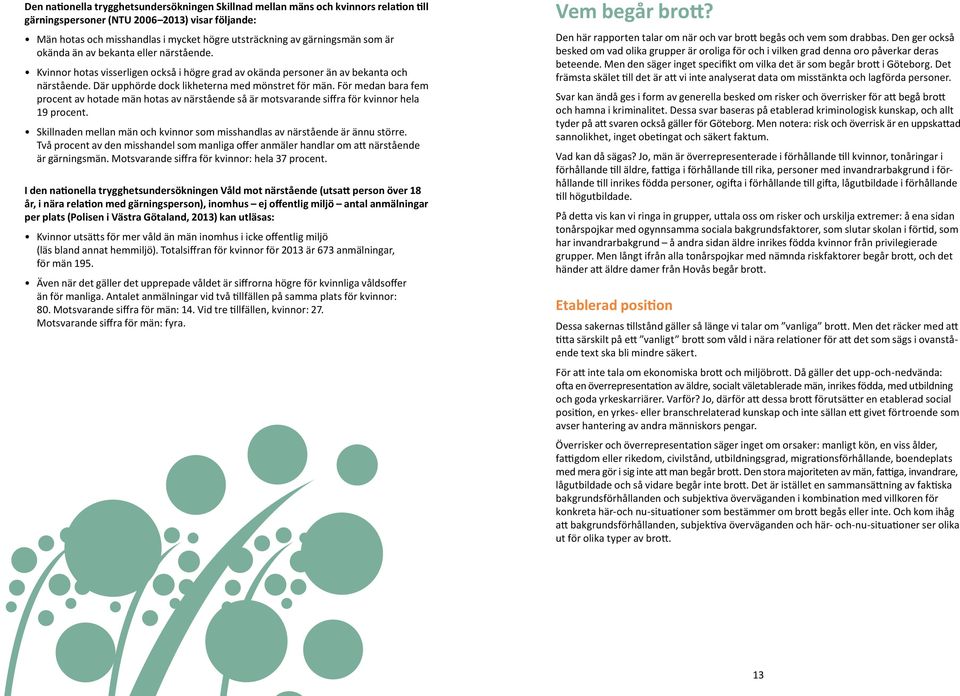 Där upphörde dock likheterna med mönstret för män. För medan bara fem procent av hotade män hotas av närstående så är motsvarande siffra för kvinnor hela 19 procent.