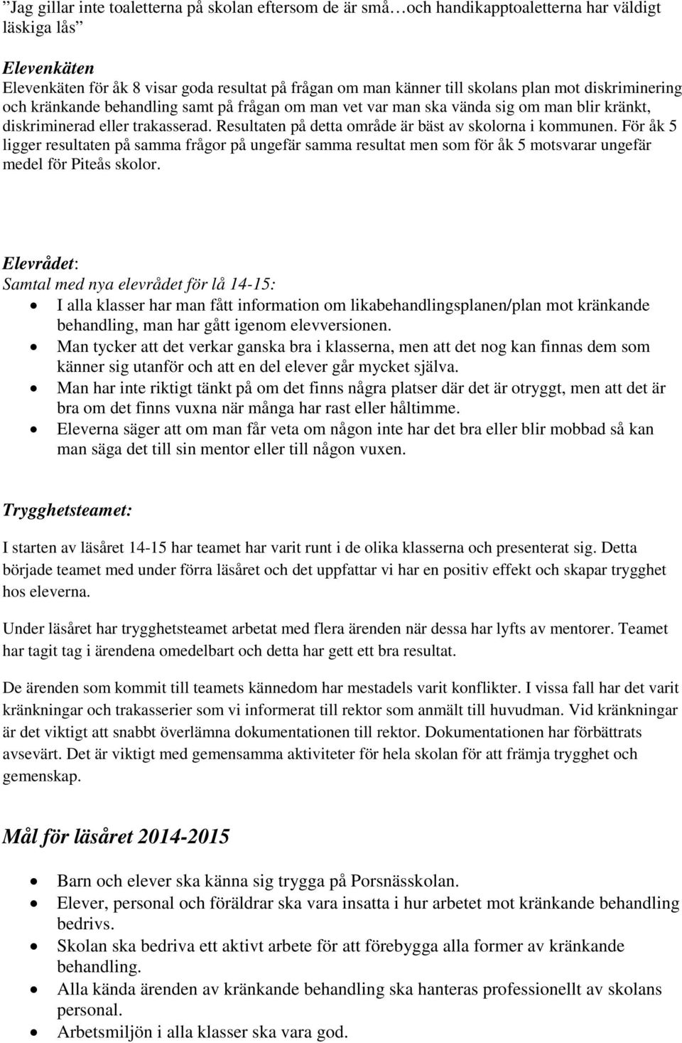 Resultaten på detta område är bäst av skolorna i kommunen. För åk 5 ligger resultaten på samma frågor på ungefär samma resultat men som för åk 5 motsvarar ungefär medel för Piteås skolor.