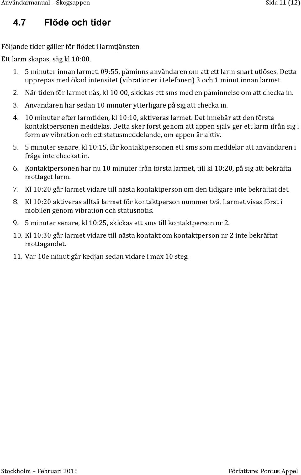 4. 10 minuter efter larmtiden, kl 10:10, aktiveras larmet. Det innebär att den första kontaktpersonen meddelas.