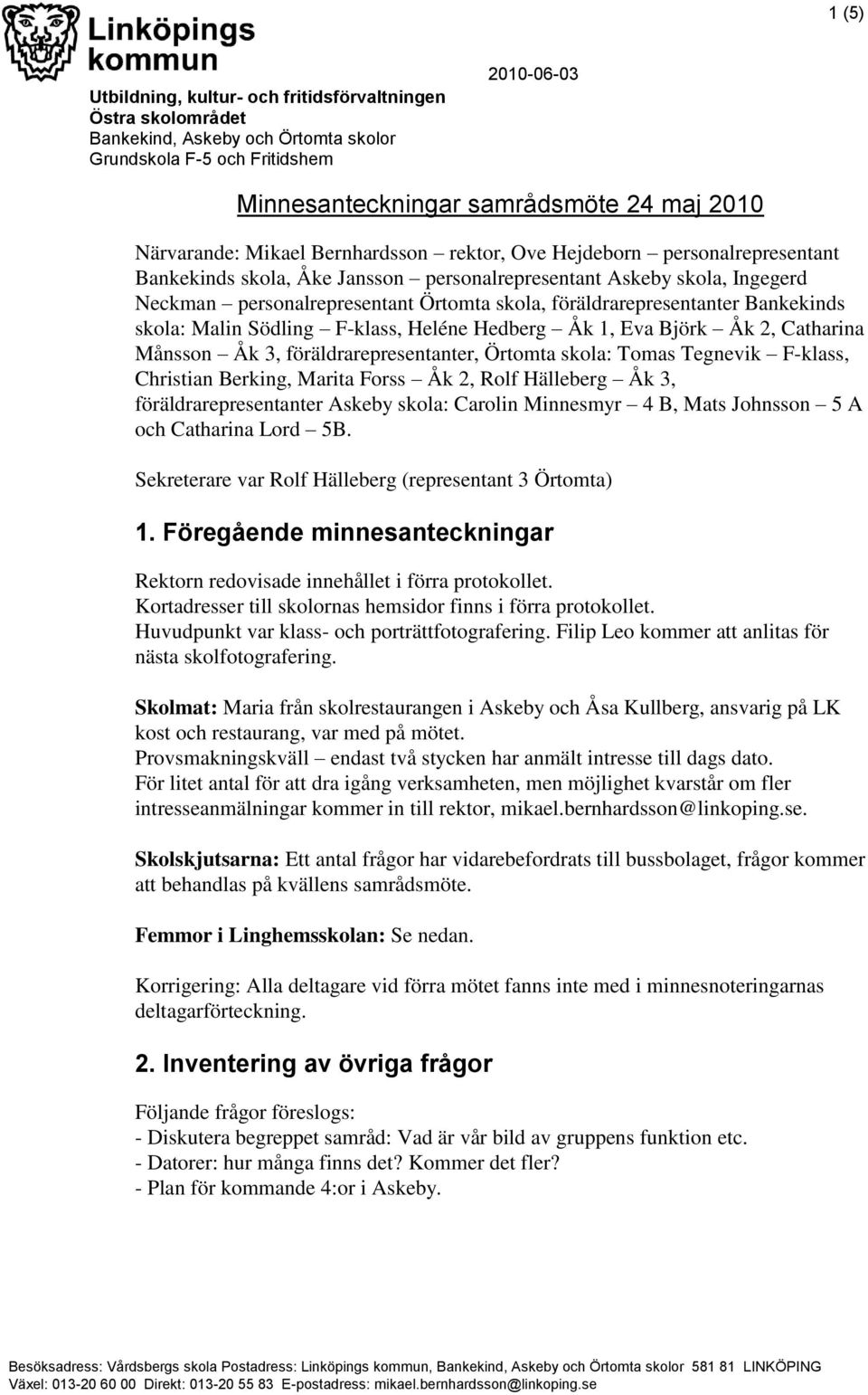 föräldrarepresentanter Bankekinds skola: Malin Södling F-klass, Heléne Hedberg Åk 1, Eva Björk Åk 2, Catharina Månsson Åk 3, föräldrarepresentanter, Örtomta skola: Tomas Tegnevik F-klass, Christian