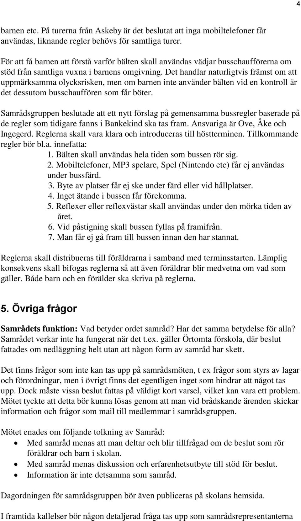 Det handlar naturligtvis främst om att uppmärksamma olycksrisken, men om barnen inte använder bälten vid en kontroll är det dessutom busschauffören som får böter.