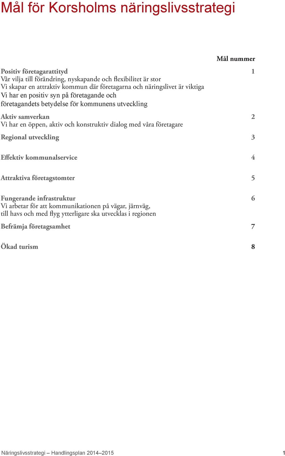 och konstruktiv dialog med våra företagare Regional utveckling 3 Effektiv kommunalservice 4 Attraktiva företagstomter 5 Fungerande infrastruktur 6 Vi arbetar för att