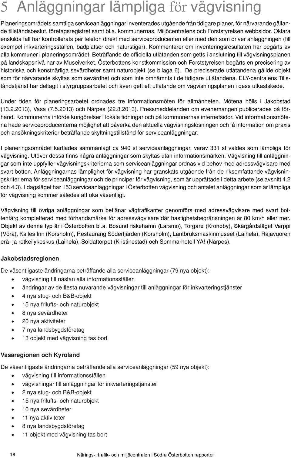 Oklara enskilda fall har kontrollerats per telefon direkt med serviceproducenten eller med den som driver anläggningen till exempel inkvarteringsställen, badplatser och naturstigar).