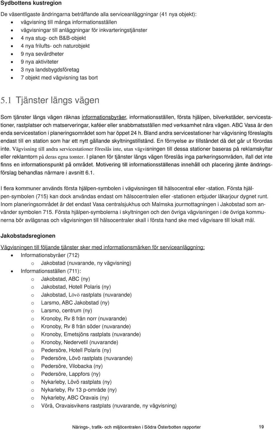 1 Tjänster längs vägen Som tjänster längs vägen räknas informationsbyråer, informationsställen, första hjälpen, bilverkstäder, servicestationer, rastplatser och matserveringar, kaféer eller