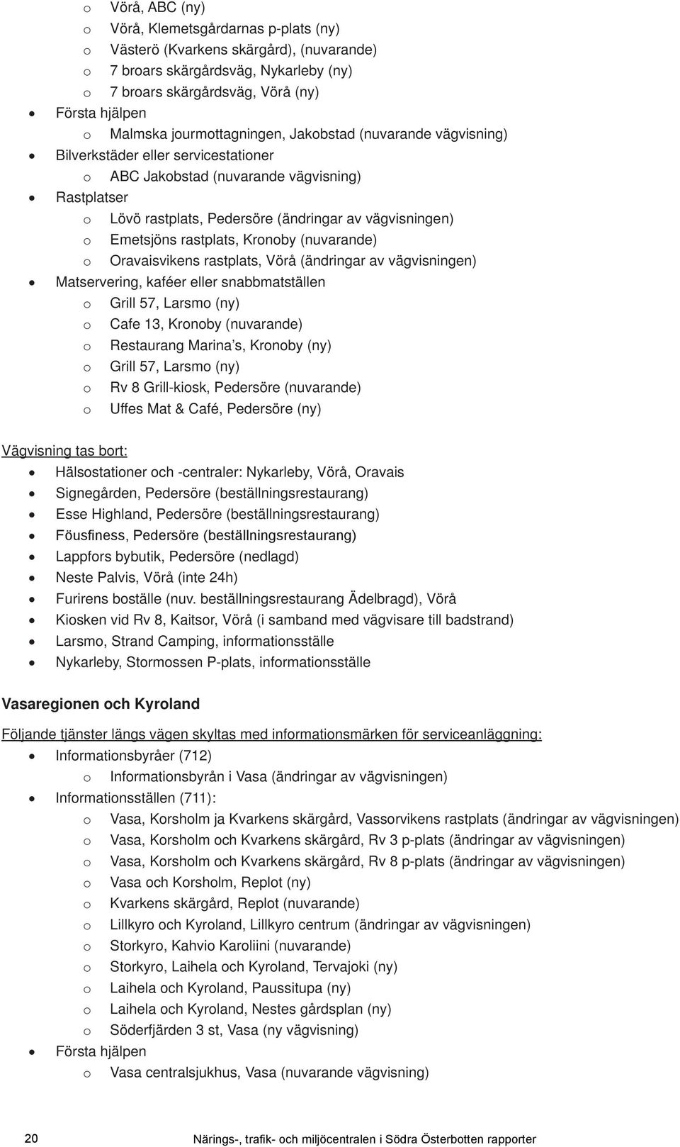 Emetsjöns rastplats, Kronoby nuvarande) o Oravaisvikens rastplats, Vörå ändringar av vägvisningen) Matservering, kaféer eller snabbmatställen o Grill 57, Larsmo ny) o Cafe 13, Kronoby nuvarande) o