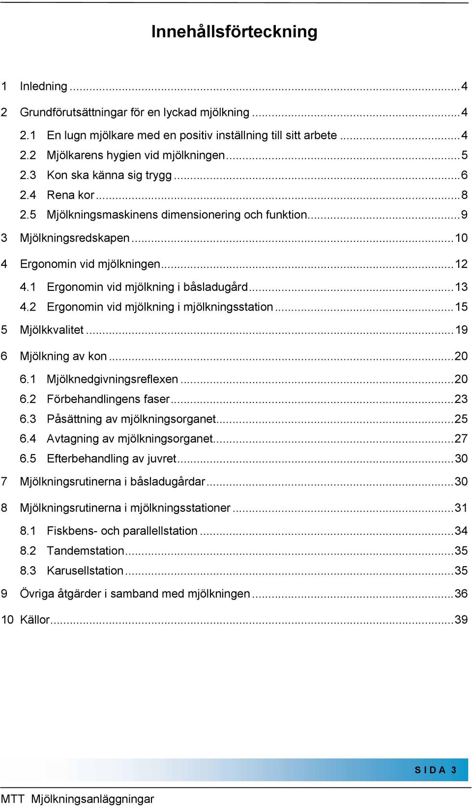 1 Ergonomin vid mjölkning i båsladugård...13 4.2 Ergonomin vid mjölkning i mjölkningsstation...15 5 Mjölkkvalitet...19 6 Mjölkning av kon...20 6.1 Mjölknedgivningsreflexen...20 6.2 Förbehandlingens faser.