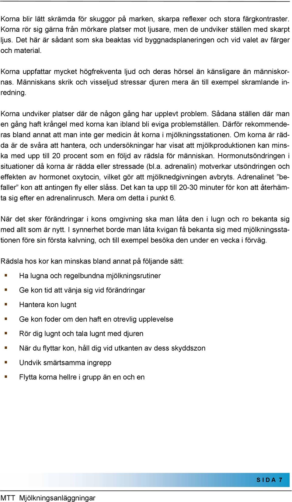 Människans skrik och visseljud stressar djuren mera än till exempel skramlande inredning. Korna undviker platser där de någon gång har upplevt problem.