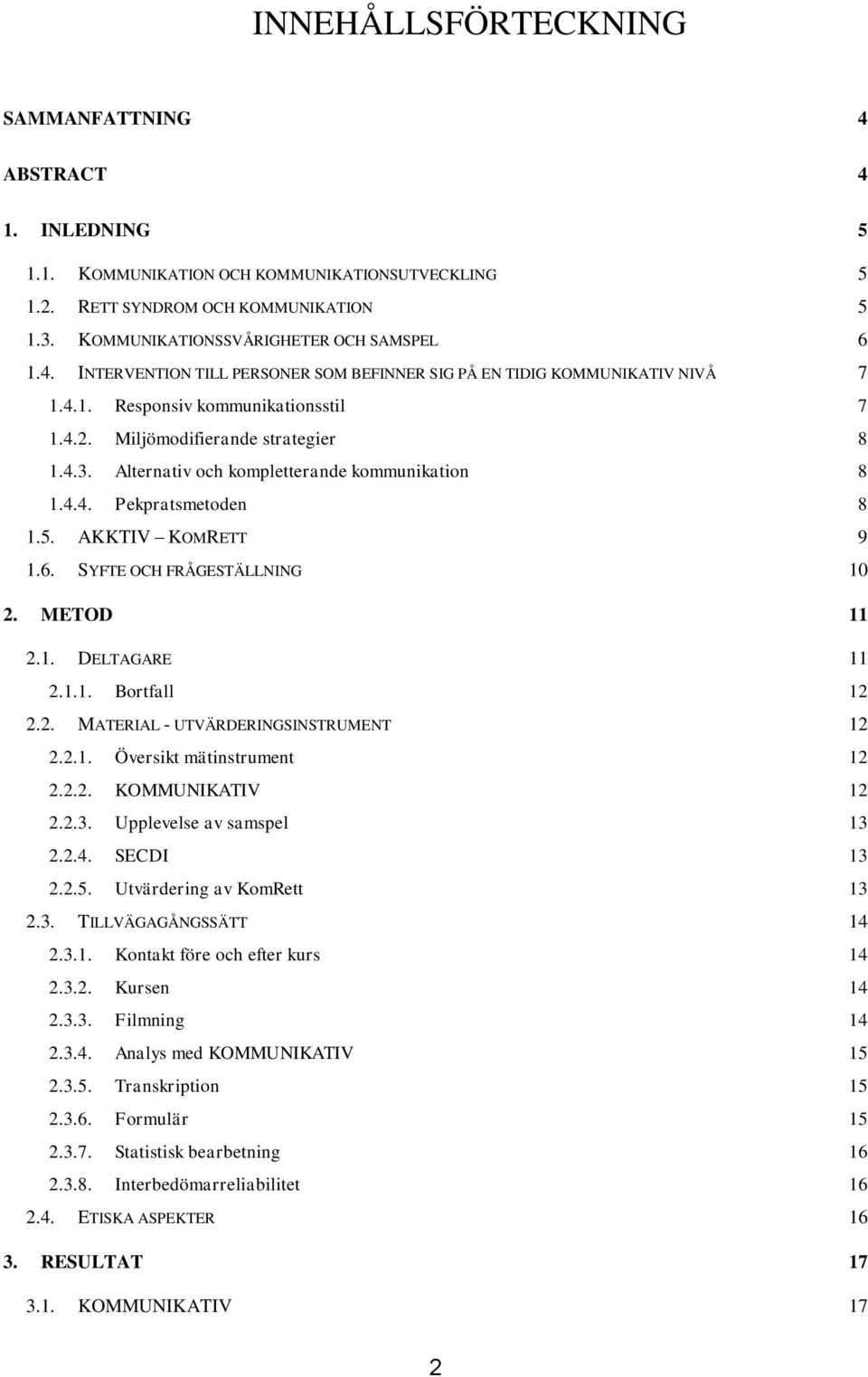 Alternativ och kompletterande kommunikation 8 1.4.4. Pekpratsmetoden 8 1.5. AKKTIV KOMRETT 9 1.6. SYFTE OCH FRÅGESTÄLLNING 10 2. METOD 11 2.1. DELTAGARE 11 2.1.1. Bortfall 12 2.2. MATERIAL - UTVÄRDERINGSINSTRUMENT 12 2.