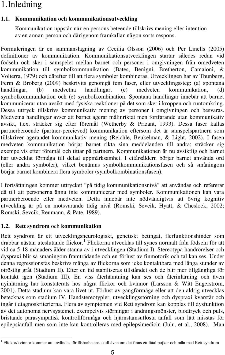 Kommunikationsutvecklingen startar således redan vid födseln och sker i samspelet mellan barnet och personer i omgivningen från omedveten kommunikation till symbolkommunikation (Bates, Benigni,