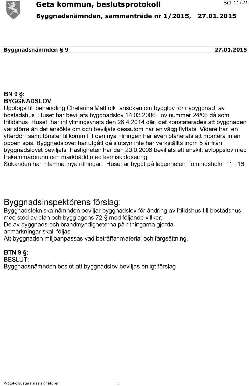 Vidare har en ytterdörr samt fönster tillkommit. I den nya ritningen har även planerats att montera in en öppen spis.