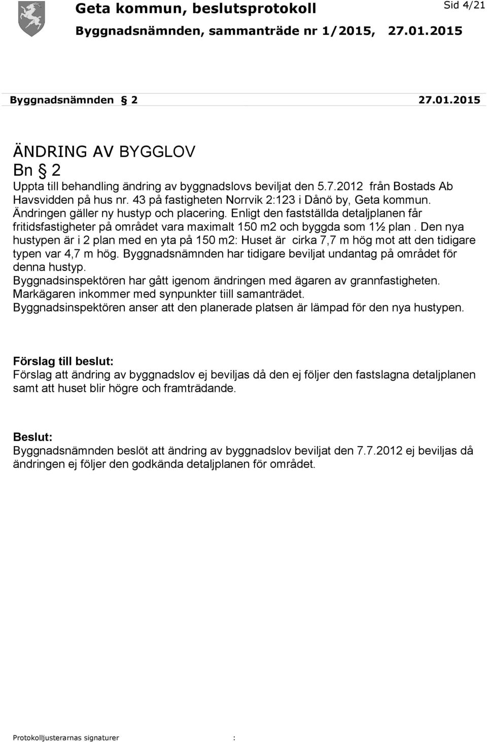 Enligt den fastställda detaljplanen får fritidsfastigheter på området vara maximalt 150 m2 och byggda som 1½ plan.