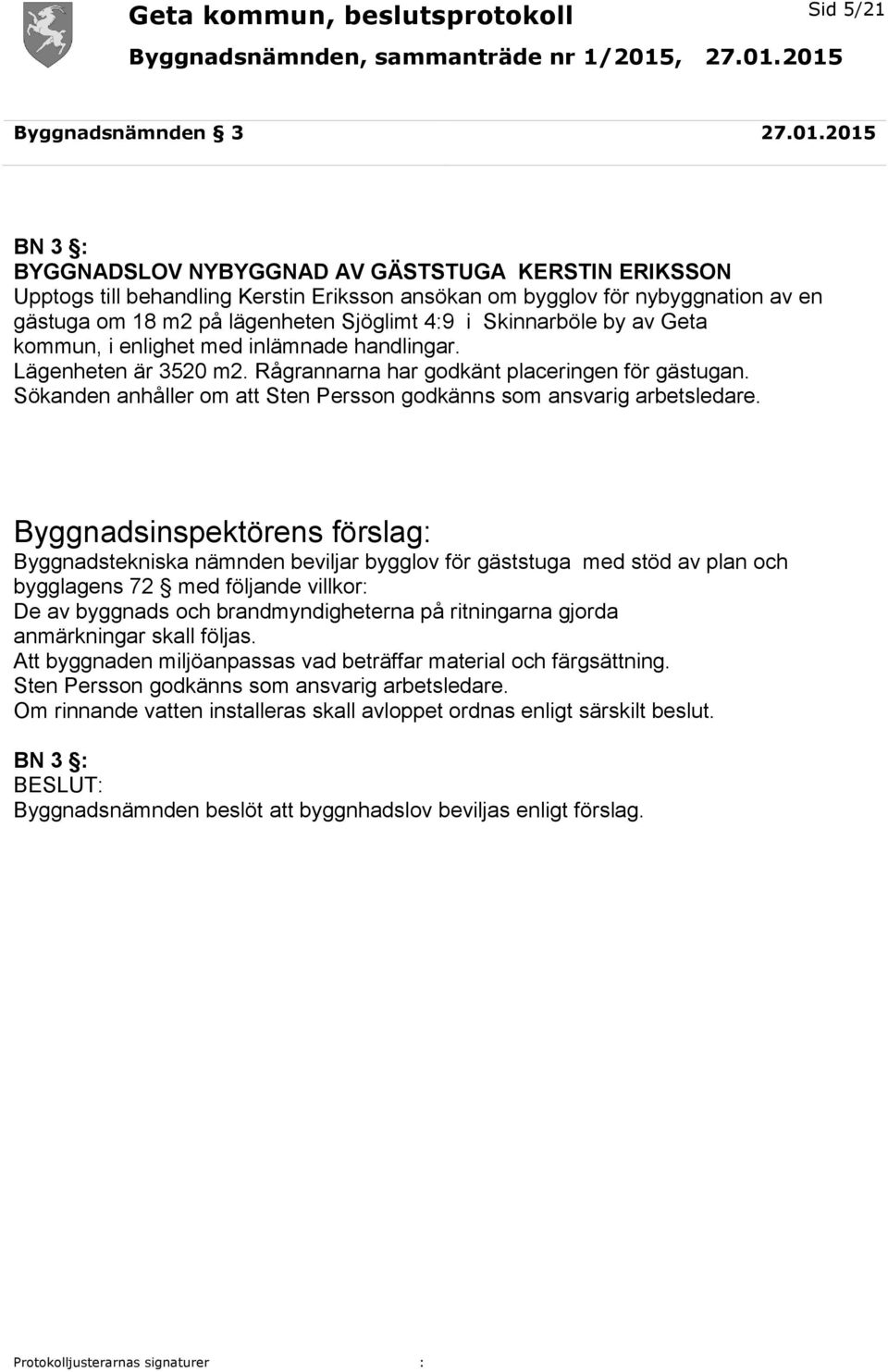 Skinnarböle by av Geta kommun, i enlighet med inlämnade handlingar. Lägenheten är 3520 m2. Rågrannarna har godkänt placeringen för gästugan.