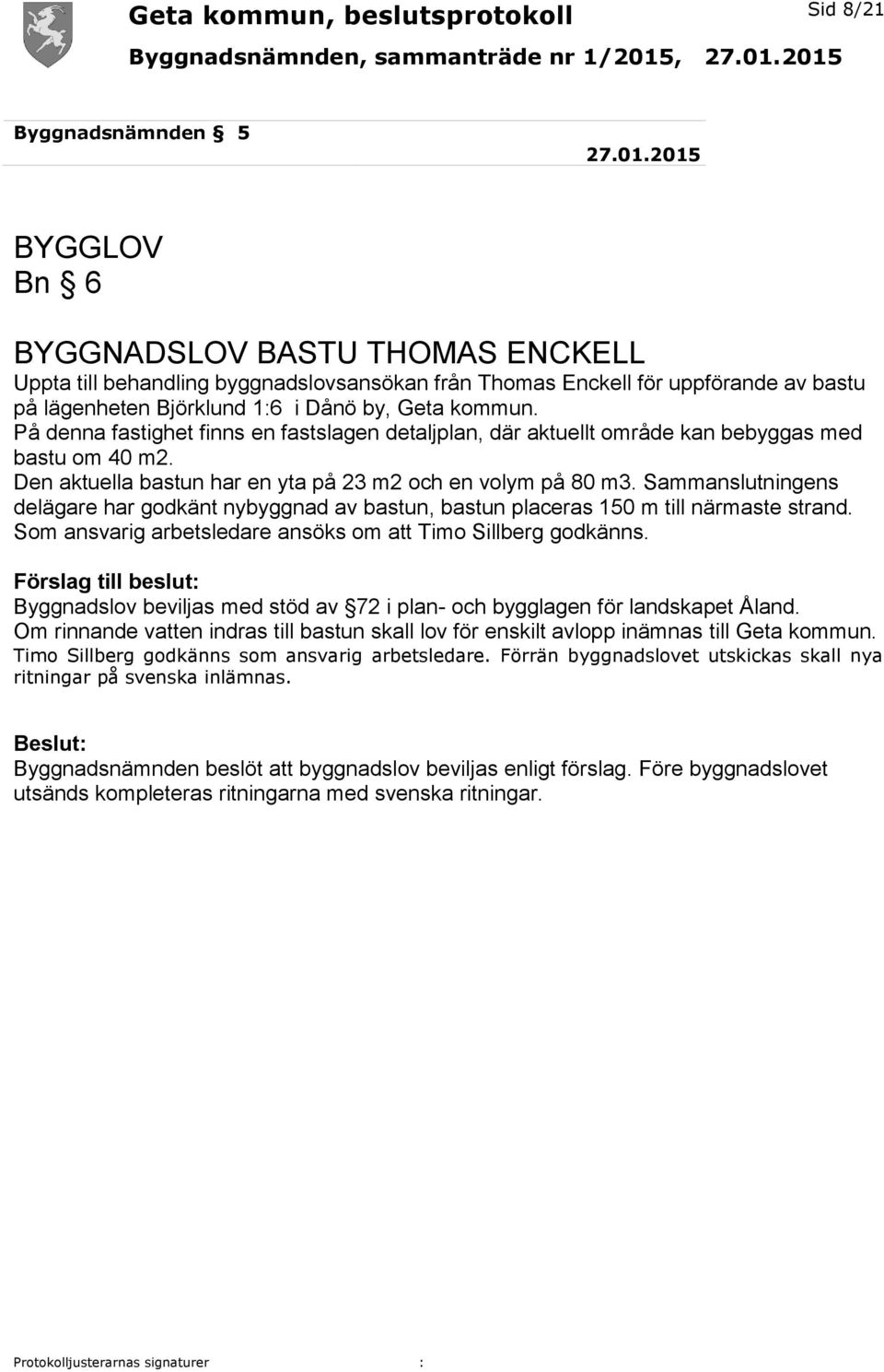 På denna fastighet finns en fastslagen detaljplan, där aktuellt område kan bebyggas med bastu om 40 m2. Den aktuella bastun har en yta på 23 m2 och en volym på 80 m3.