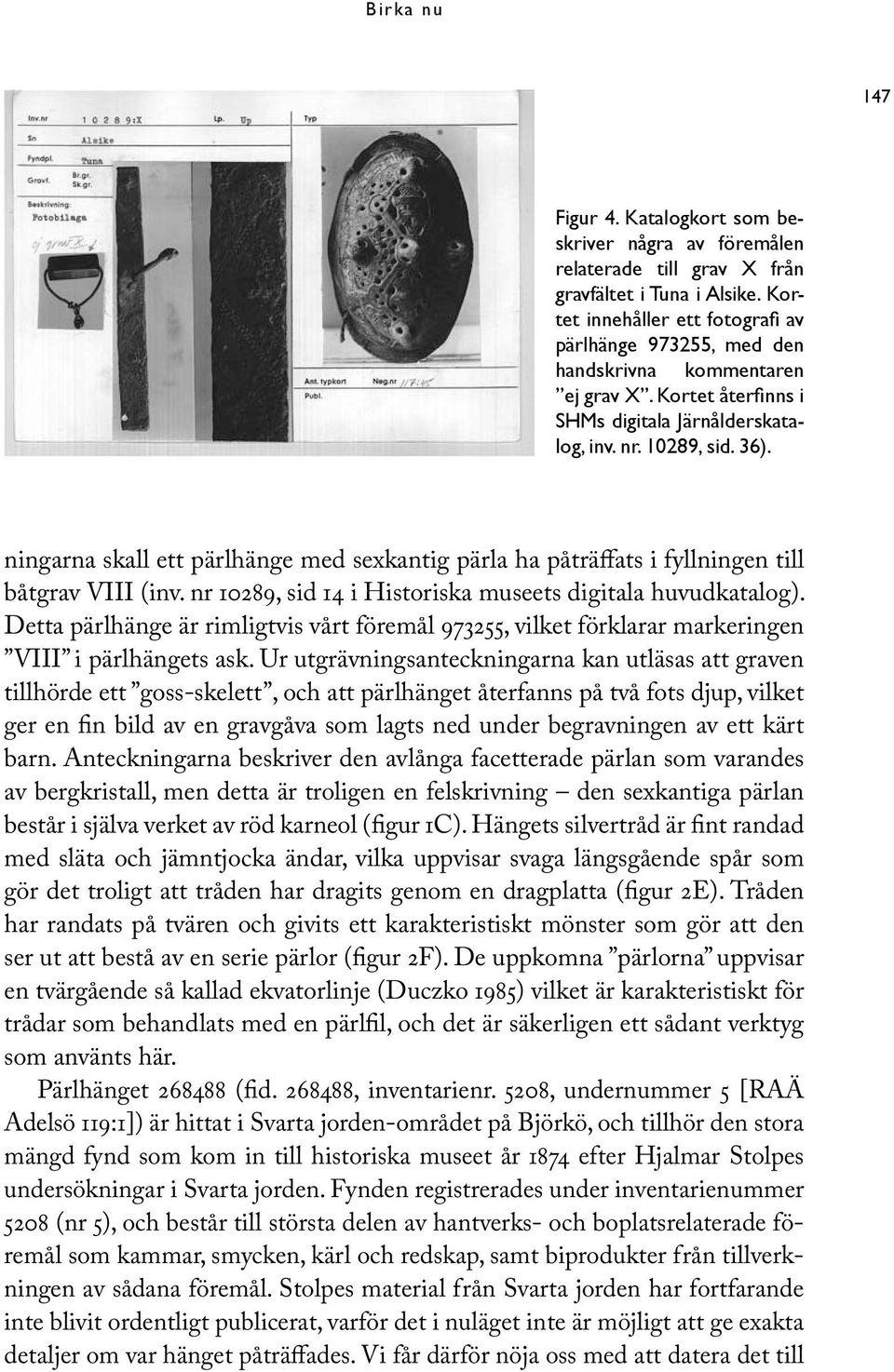 ningarna skall ett pärlhänge med sexkantig pärla ha påträffats i fyllningen till båtgrav VIII (inv. nr 10289, sid 14 i Historiska museets digitala huvudkatalog).