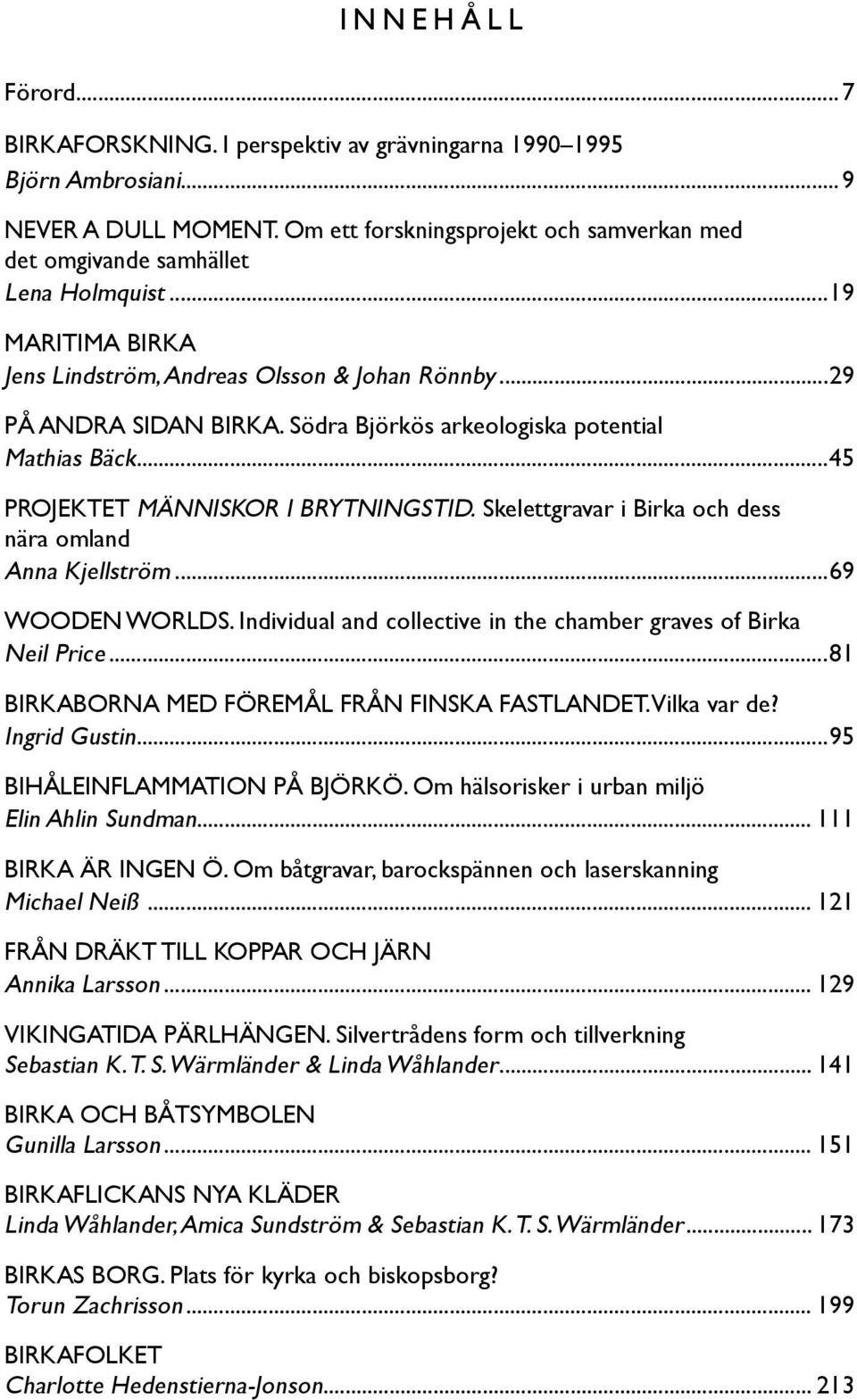 Södra Björkös arkeologiska potential Mathias Bäck...45 PROJEKTET MÄNNISKOR I BRYTNINGSTID. Skelettgravar i Birka och dess nära omland Anna Kjellström...69 WOODEN WORLDS.