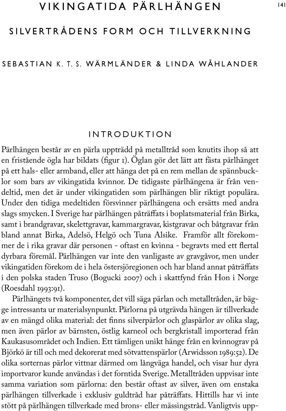 Öglan gör det lätt att fästa pärlhänget på ett hals- eller armband, eller att hänga det på en rem mellan de spännbucklor som bars av vikingatida kvinnor.