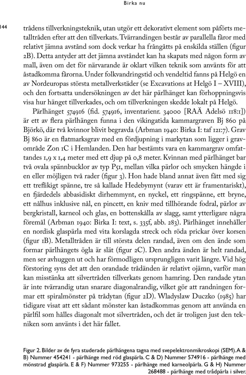 Detta antyder att det jämna avståndet kan ha skapats med någon form av mall, även om det för närvarande är oklart vilken teknik som använts för att åstadkomma fårorna.