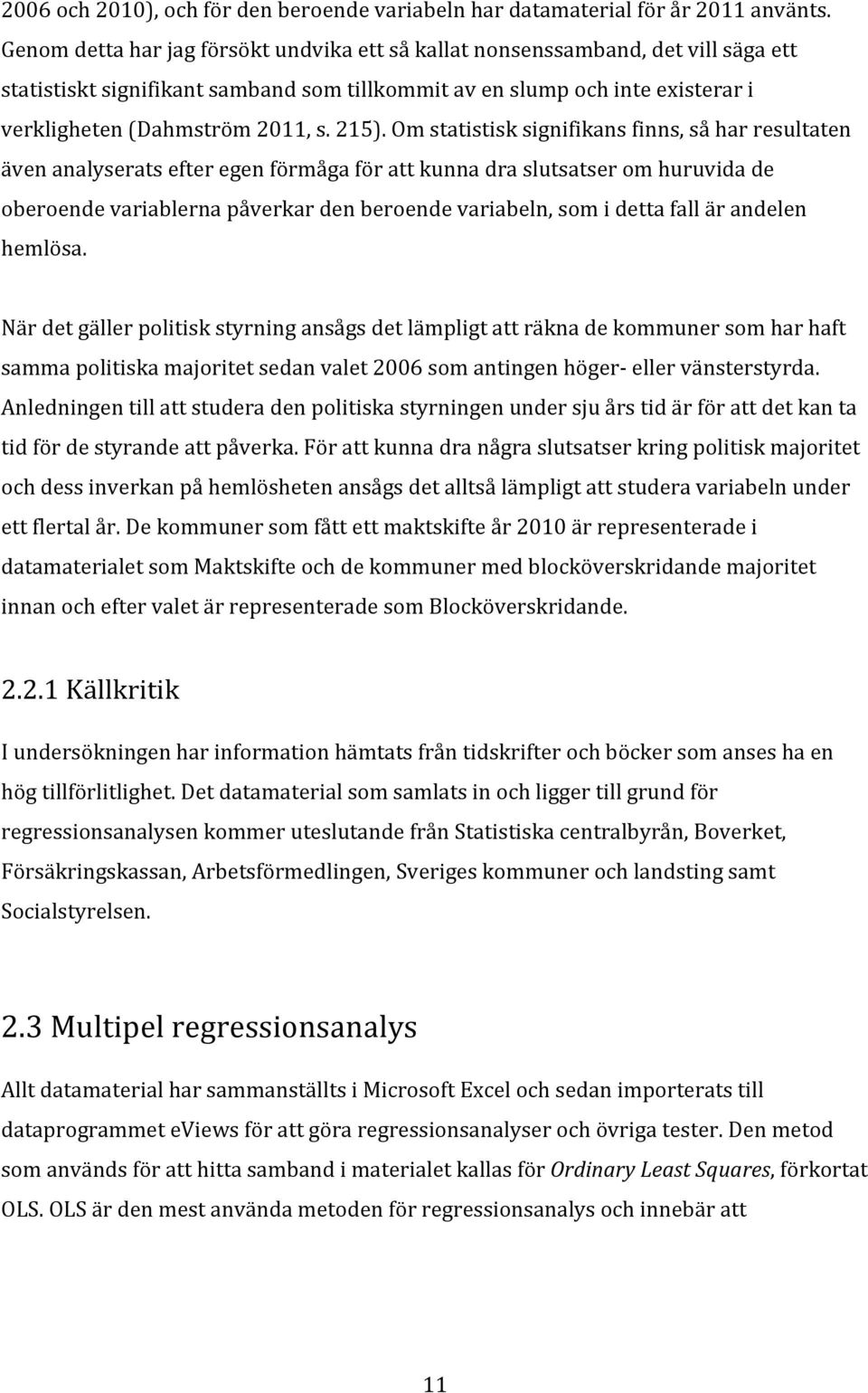 215). Om statistisk signifikans finns, så har resultaten även analyserats efter egen förmåga för att kunna dra slutsatser om huruvida de oberoende variablerna påverkar den beroende variabeln, som i