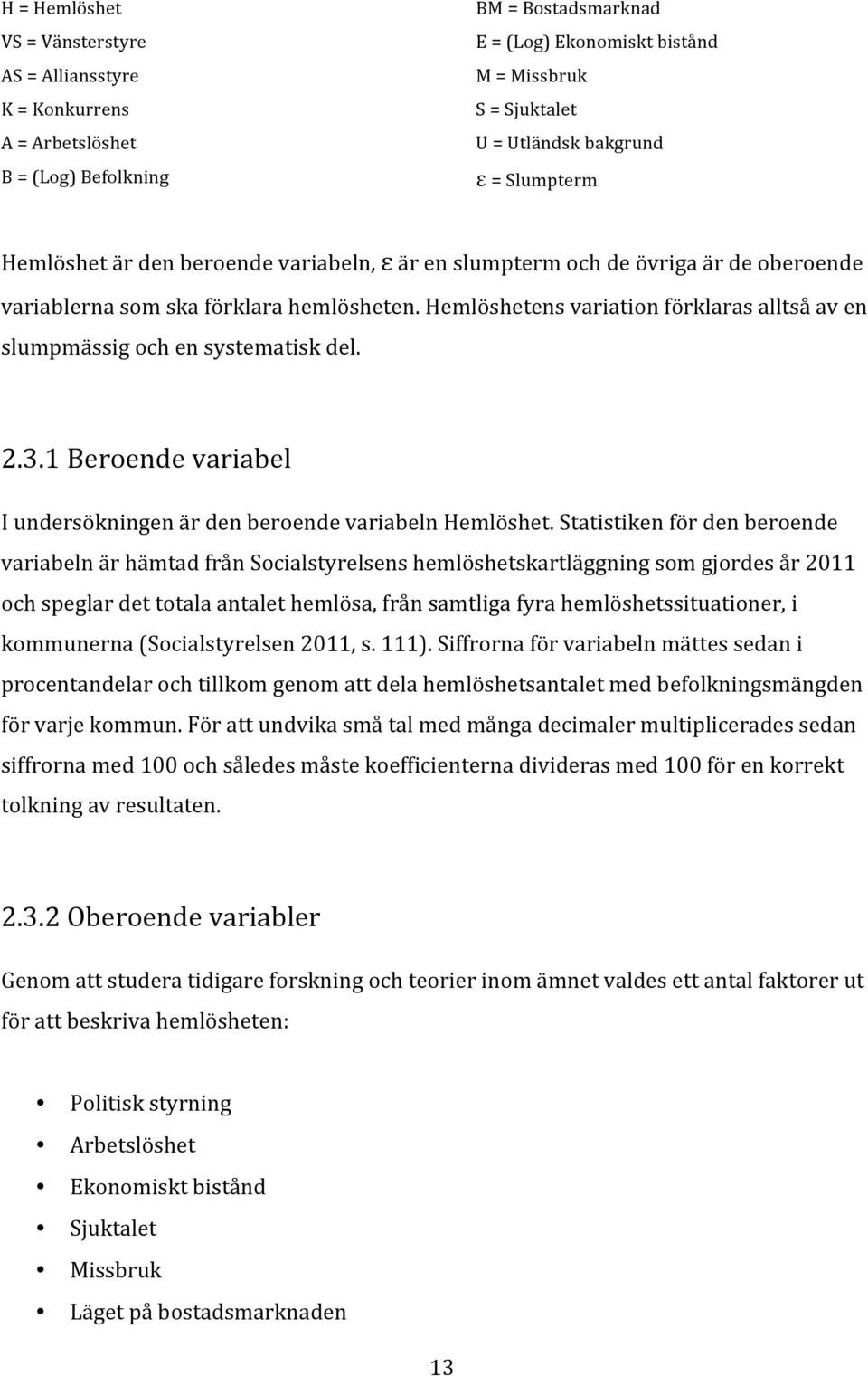 Hemlöshetens variation förklaras alltså av en slumpmässig och en systematisk del. 2.3.1 Beroende variabel I undersökningen är den beroende variabeln Hemlöshet.