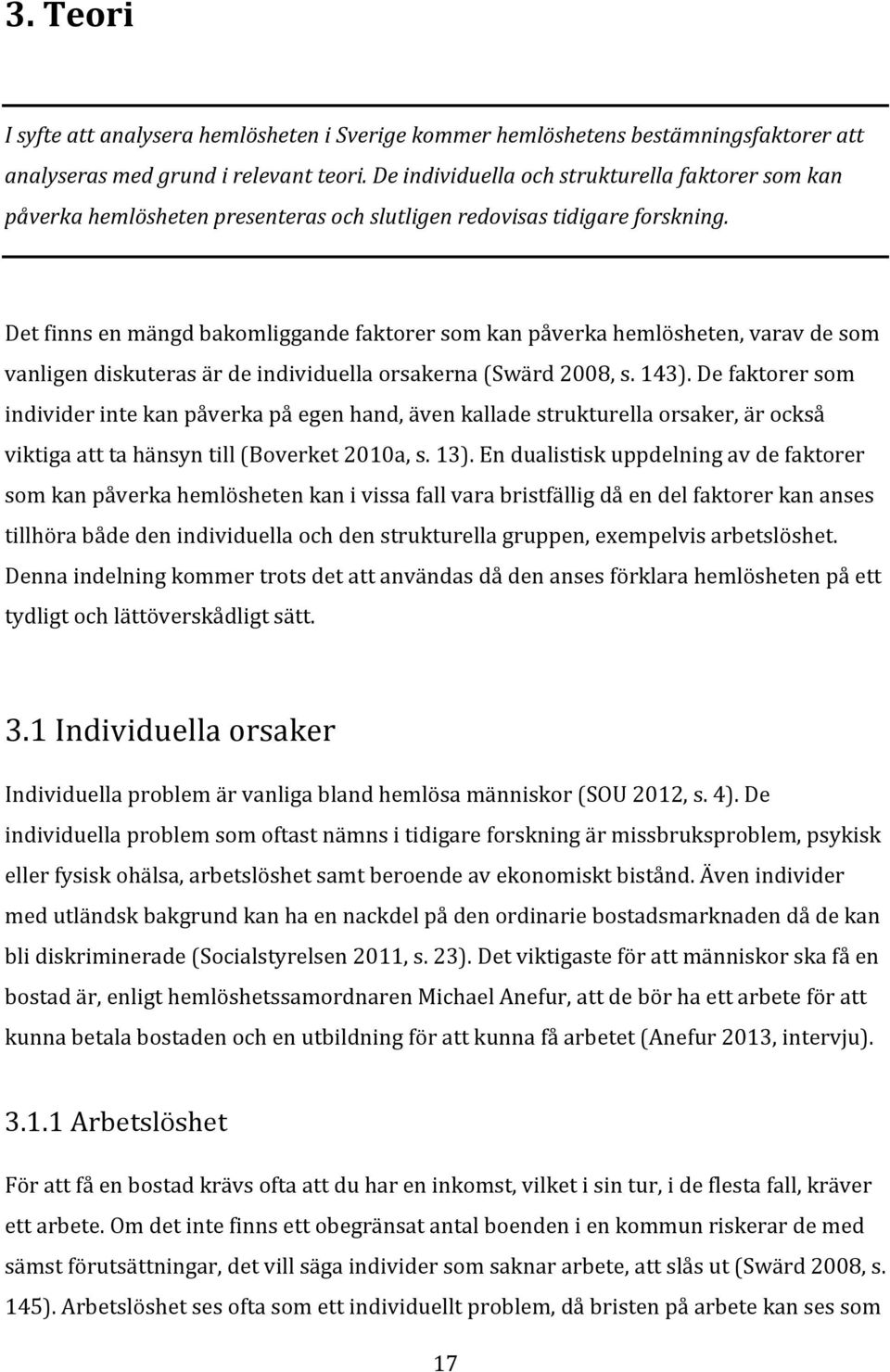 Det finns en mängd bakomliggande faktorer som kan påverka hemlösheten, varav de som vanligen diskuteras är de individuella orsakerna (Swärd 2008, s. 143).