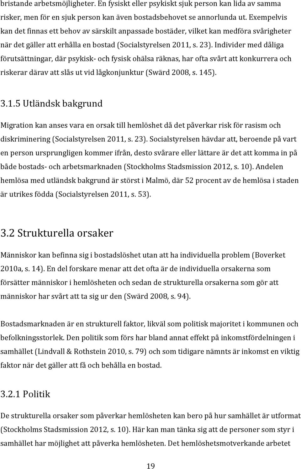 Individer med dåliga förutsättningar, där psykisk- och fysisk ohälsa räknas, har ofta svårt att konkurrera och riskerar därav att slås ut vid lågkonjunktur (Swärd 2008, s. 14