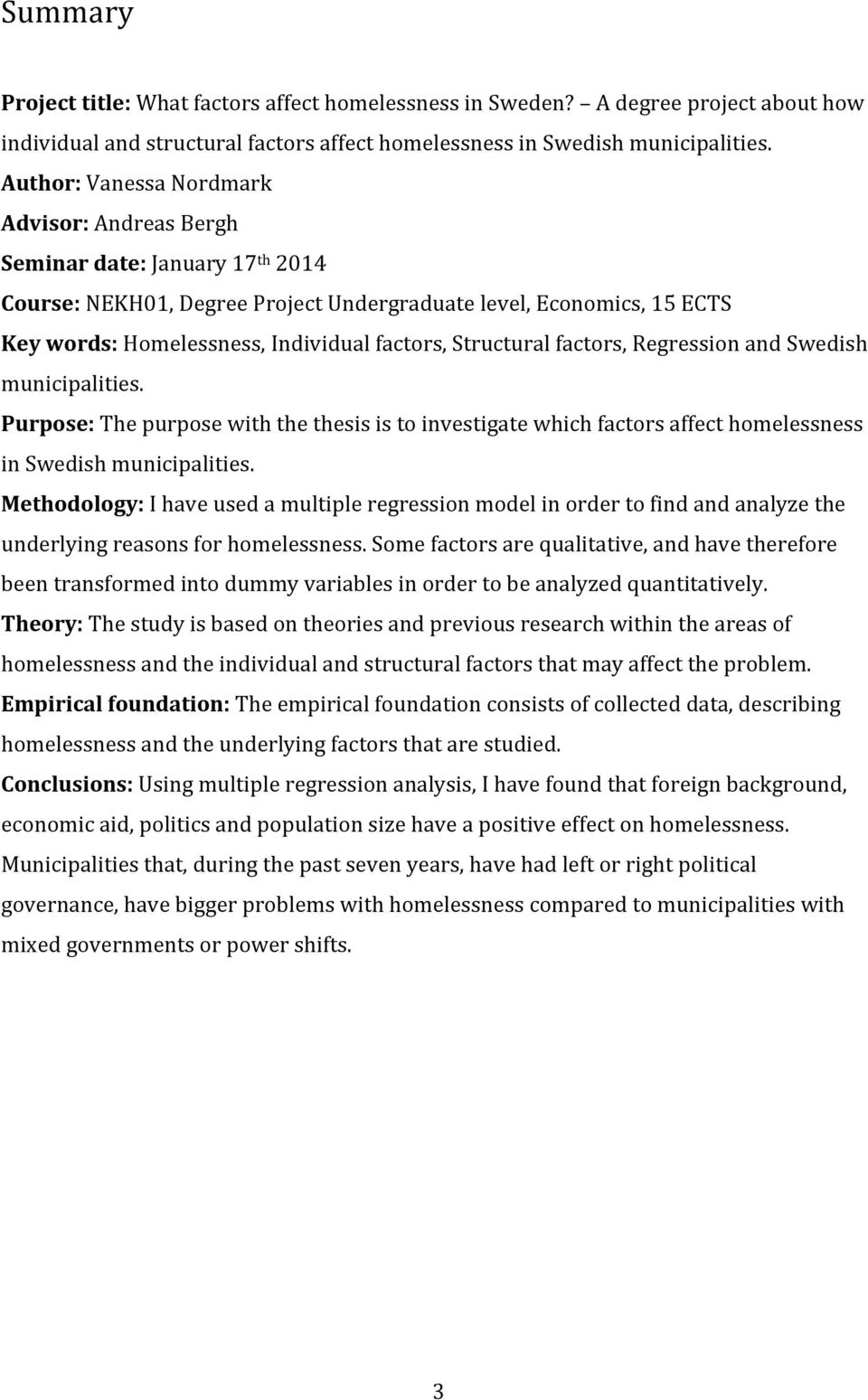 Structural factors, Regression and Swedish municipalities. Purpose: The purpose with the thesis is to investigate which factors affect homelessness in Swedish municipalities.