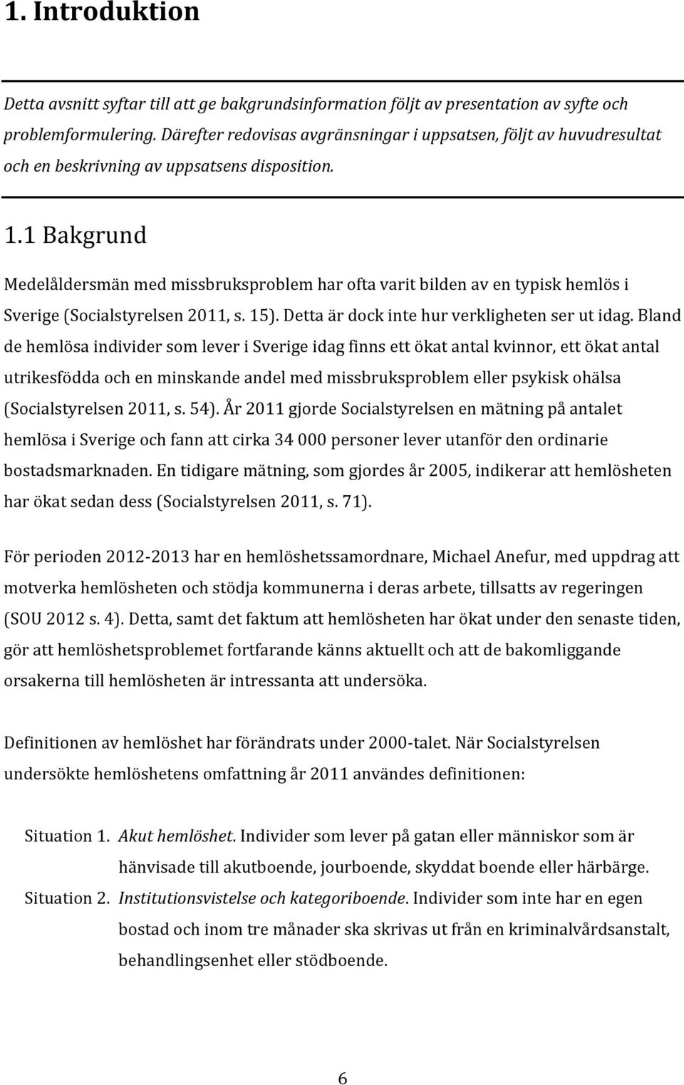 1 Bakgrund Medelåldersmän med missbruksproblem har ofta varit bilden av en typisk hemlös i Sverige (Socialstyrelsen 2011, s. 15). Detta är dock inte hur verkligheten ser ut idag.