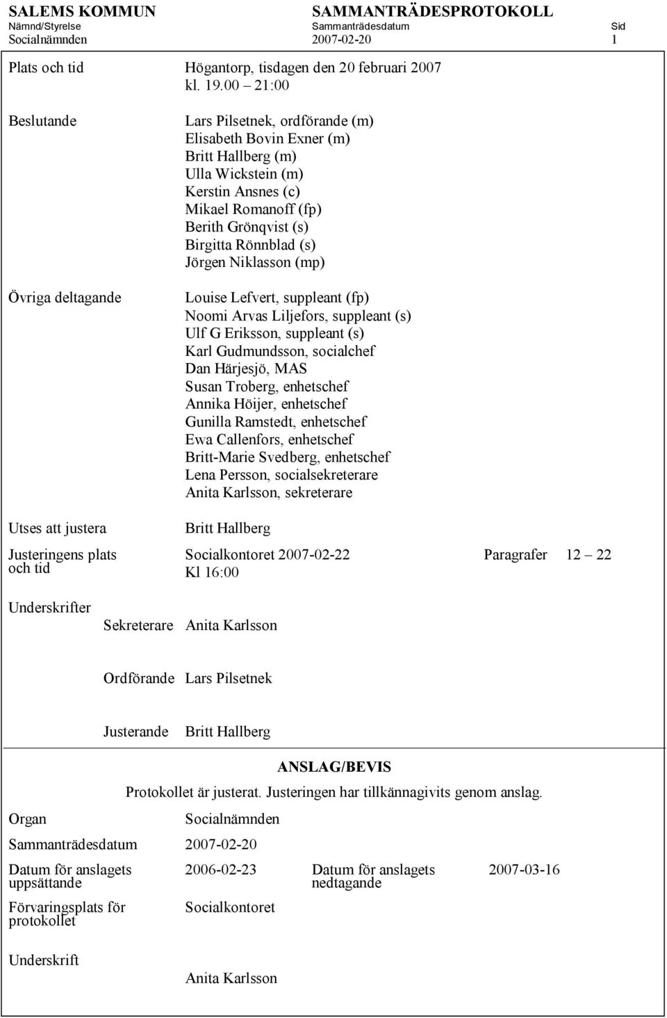 Mikael Romanoff (fp) Berith Grönqvist (s) Birgitta Rönnblad (s) Jörgen Niklasson (mp) Louise Lefvert, suppleant (fp) Noomi Arvas Liljefors, suppleant (s) Ulf G Eriksson, suppleant (s) Karl