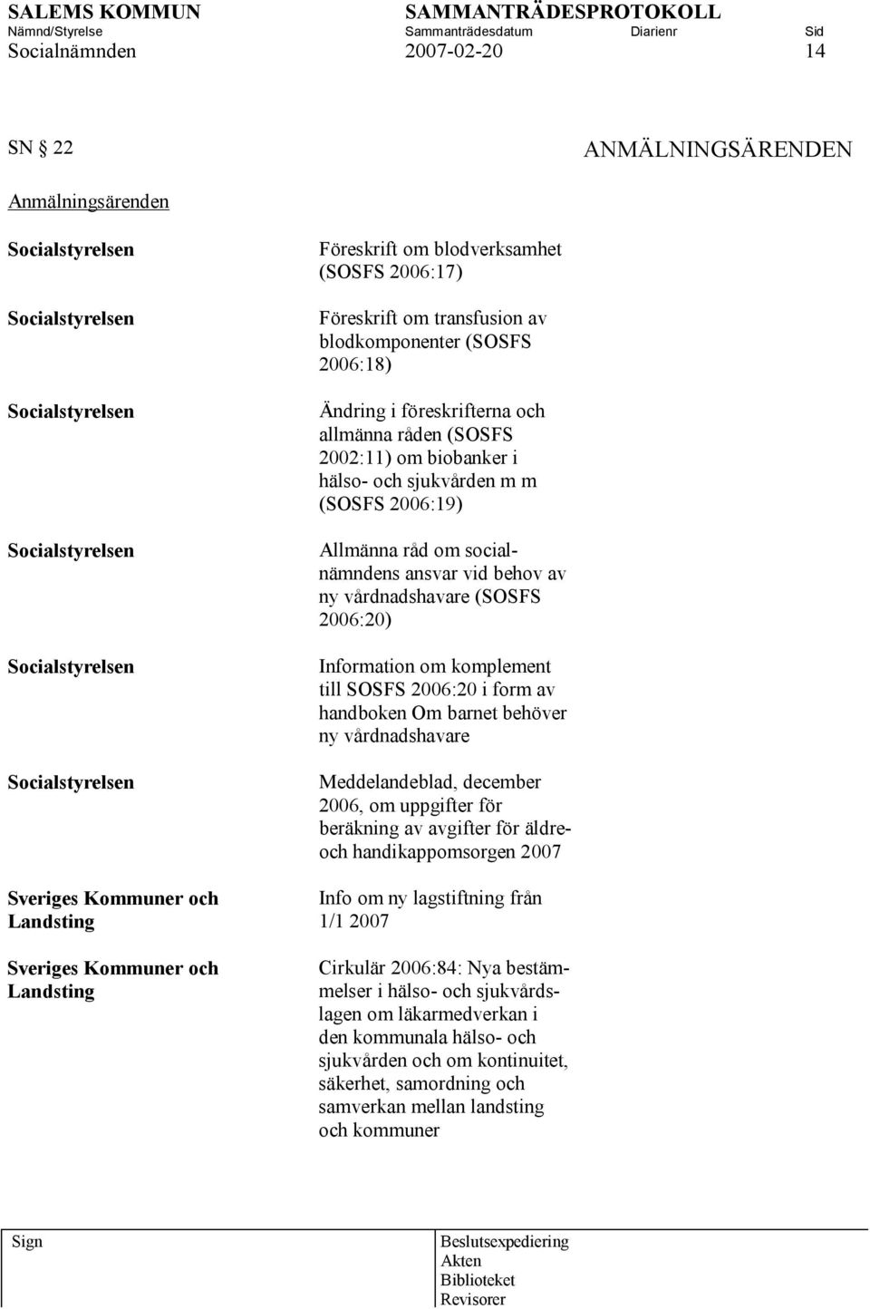 om biobanker i hälso- och sjukvården m m (SOSFS 2006:19) Allmänna råd om socialnämndens ansvar vid behov av ny vårdnadshavare (SOSFS 2006:20) Information om komplement till SOSFS 2006:20 i form av