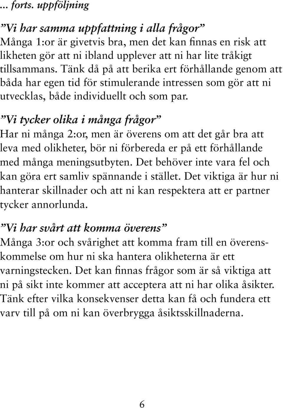 Vi tycker olika i många frågor Har ni många 2:or, men är överens om att det går bra att leva med olikheter, bör ni förbereda er på ett förhållande med många meningsutbyten.