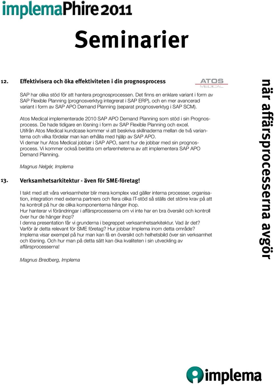 Atos Medical implementerade 2010 SAP APO Demand Planning som stöd i sin Prognosprocess. De hade tidigare en lösning i form av SAP Flexible Planning och excel.