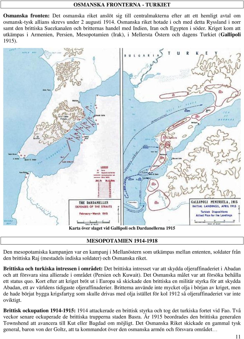 Kriget kom att utkämpas i Armenien, Persien, Mesopotamien (Irak), i Mellersta Östern och dagens Turkiet (Gallipoli 1915).