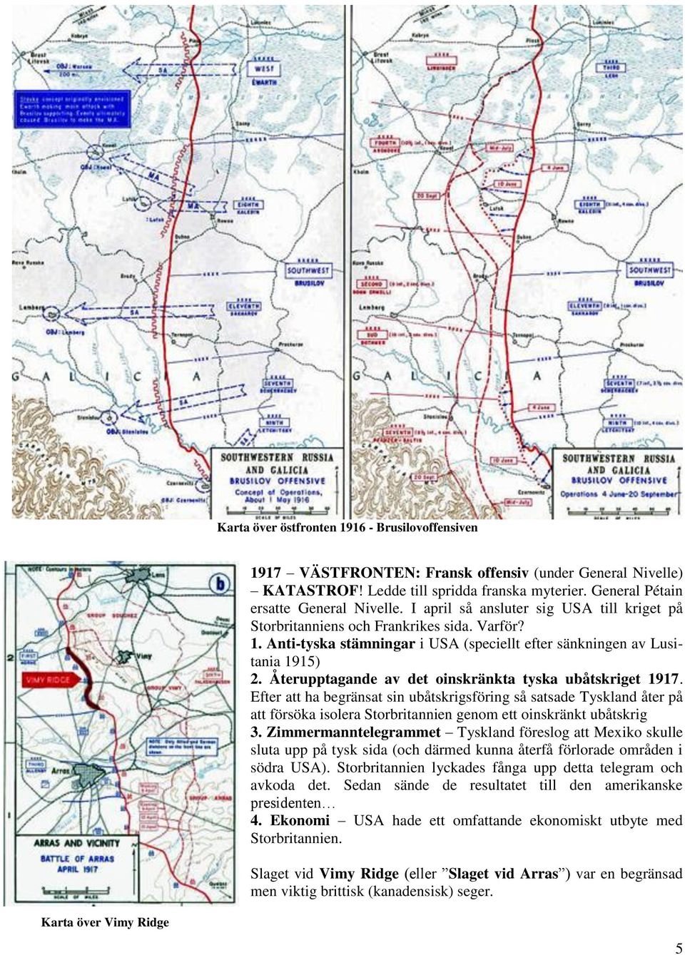 Återupptagande av det oinskränkta tyska ubåtskriget 1917. Efter att ha begränsat sin ubåtskrigsföring så satsade Tyskland åter på att försöka isolera Storbritannien genom ett oinskränkt ubåtskrig 3.