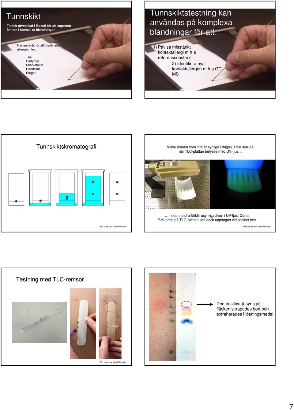 inte är synliga i dagsljus blir synliga när TLC-plattan belyses med UV-ljus medan andra förblir osynliga även i UV-ljus. Deras förekomst på TLC-plattan kan dock uppdagas vid positivt test.