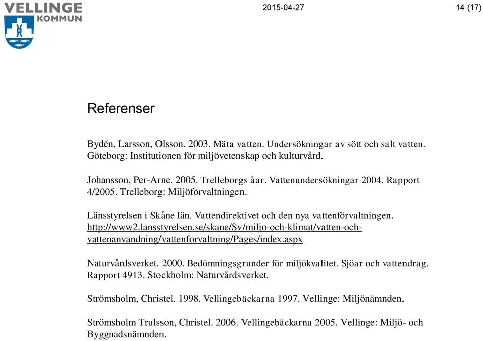 lansstyrelsen.se/skane/sv/miljo-och-klimat/vatten-ochvattenanvandning/vattenforvaltning/pages/index.aspx Naturvårdsverket. 2000. Bedömningsgrunder för miljökvalitet. Sjöar och vattendrag.